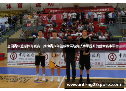 全国青年篮球体育联赛：推动青少年篮球发展与竞技水平提升的盛大赛事平台