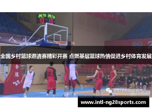 全国乡村篮球邀请赛精彩开赛 点燃基层篮球热情促进乡村体育发展