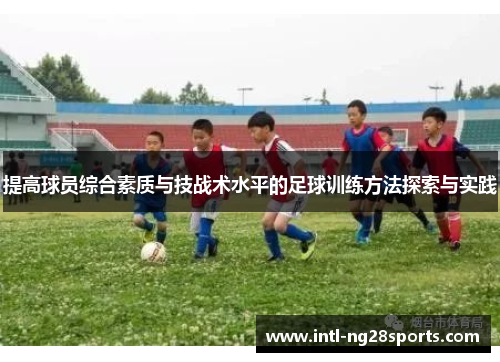 提高球员综合素质与技战术水平的足球训练方法探索与实践