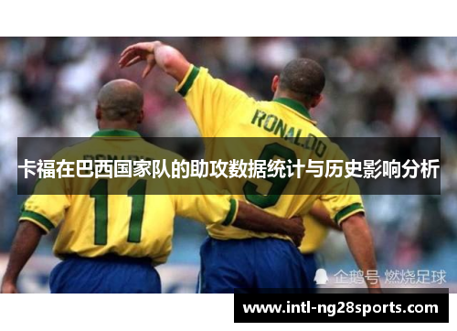 卡福在巴西国家队的助攻数据统计与历史影响分析