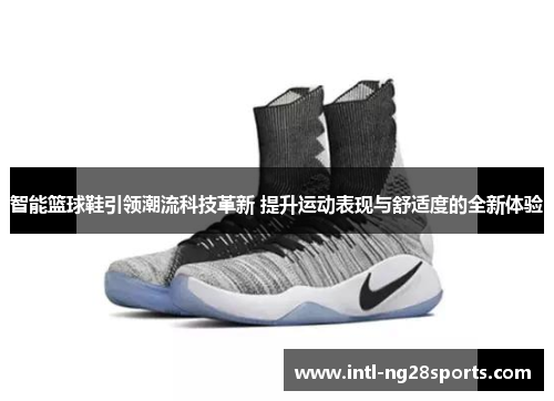 智能篮球鞋引领潮流科技革新 提升运动表现与舒适度的全新体验