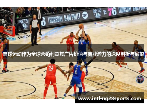 篮球运动作为全球营销利器其广告价值与商业潜力的深度剖析与展望