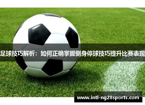 足球技巧解析：如何正确掌握侧身停球技巧提升比赛表现