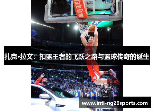 扎克·拉文：扣篮王者的飞跃之路与篮球传奇的诞生