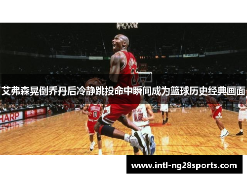 艾弗森晃倒乔丹后冷静跳投命中瞬间成为篮球历史经典画面