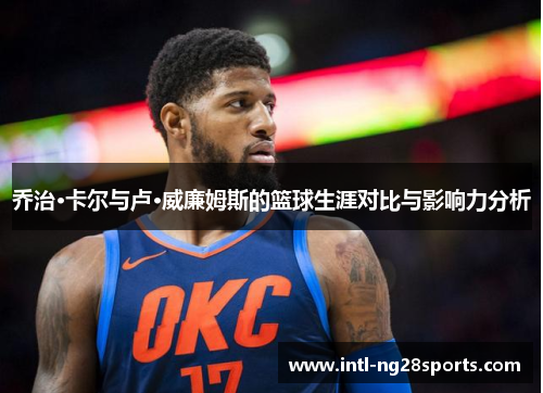 乔治·卡尔与卢·威廉姆斯的篮球生涯对比与影响力分析