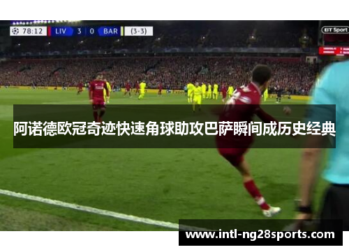 阿诺德欧冠奇迹快速角球助攻巴萨瞬间成历史经典