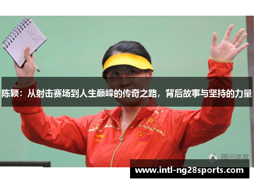 陈颖：从射击赛场到人生巅峰的传奇之路，背后故事与坚持的力量