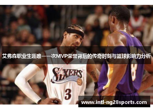 艾弗森职业生涯唯一一次MVP荣誉背后的传奇时刻与篮球影响力分析