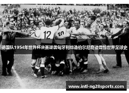 德国队1954年世界杯决赛逆袭匈牙利缔造伯尔尼奇迹震惊世界足球史
