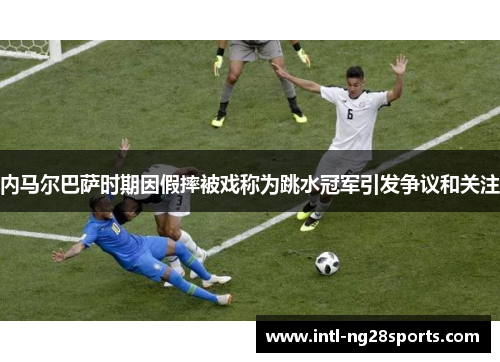 内马尔巴萨时期因假摔被戏称为跳水冠军引发争议和关注