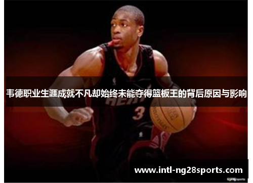 韦德职业生涯成就不凡却始终未能夺得篮板王的背后原因与影响
