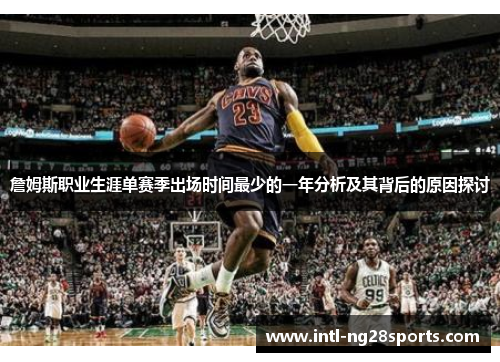 詹姆斯职业生涯单赛季出场时间最少的一年分析及其背后的原因探讨