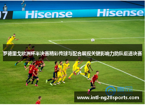 罗德里戈欧洲杯半决赛精彩传球与配合展现关键影响力助队挺进决赛