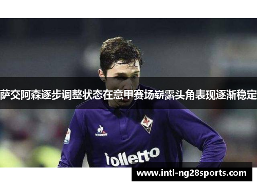 萨交阿森逐步调整状态在意甲赛场崭露头角表现逐渐稳定