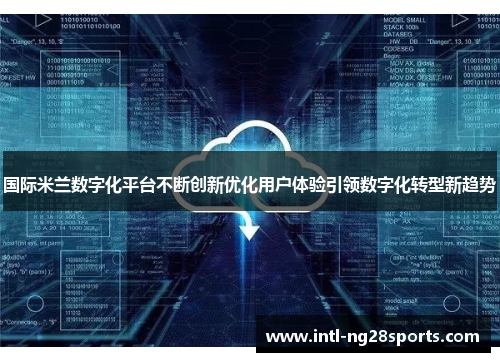国际米兰数字化平台不断创新优化用户体验引领数字化转型新趋势