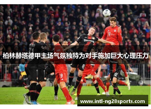 柏林赫塔德甲主场气氛独特为对手施加巨大心理压力