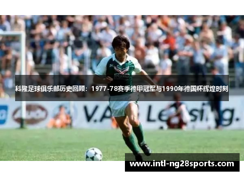 科隆足球俱乐部历史回顾：1977-78赛季德甲冠军与1990年德国杯辉煌时刻
