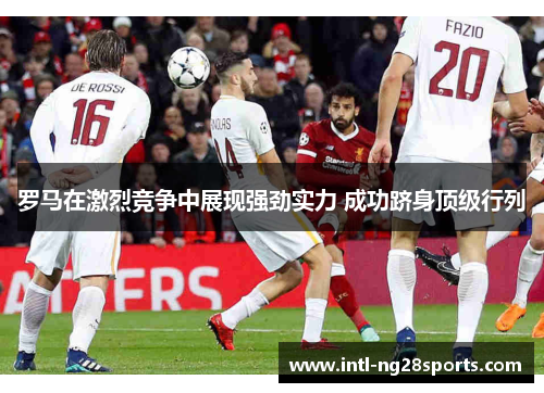 罗马在激烈竞争中展现强劲实力 成功跻身顶级行列