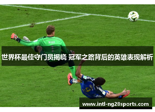 世界杯最佳守门员揭晓 冠军之路背后的英雄表现解析