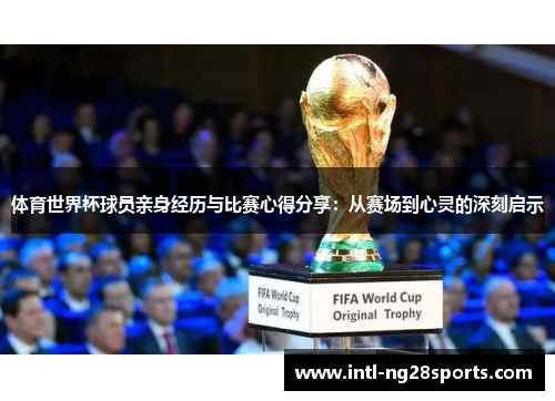 体育世界杯球员亲身经历与比赛心得分享：从赛场到心灵的深刻启示
