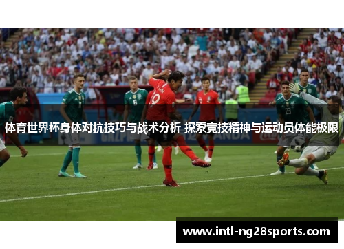 体育世界杯身体对抗技巧与战术分析 探索竞技精神与运动员体能极限