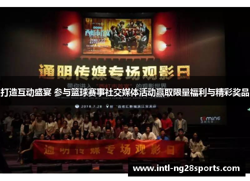 打造互动盛宴 参与篮球赛事社交媒体活动赢取限量福利与精彩奖品