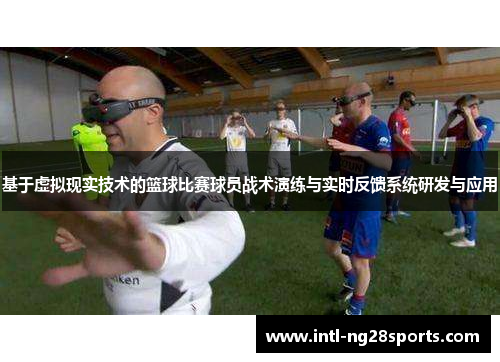 基于虚拟现实技术的篮球比赛球员战术演练与实时反馈系统研发与应用