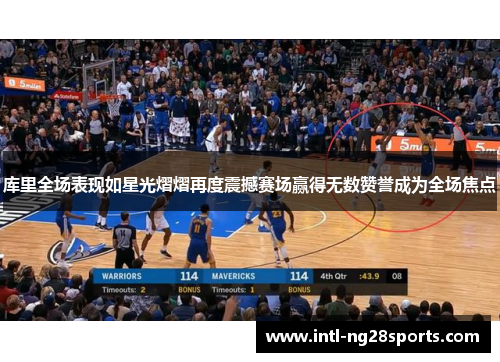 库里全场表现如星光熠熠再度震撼赛场赢得无数赞誉成为全场焦点