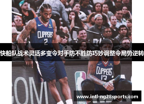 快船队战术灵活多变令对手防不胜防巧妙调整令局势逆转