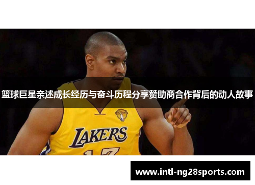 篮球巨星亲述成长经历与奋斗历程分享赞助商合作背后的动人故事