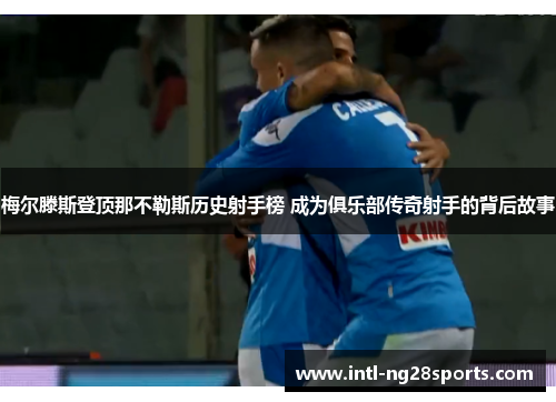 梅尔滕斯登顶那不勒斯历史射手榜 成为俱乐部传奇射手的背后故事