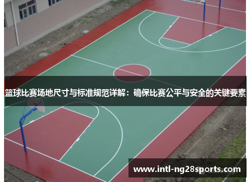 篮球比赛场地尺寸与标准规范详解：确保比赛公平与安全的关键要素