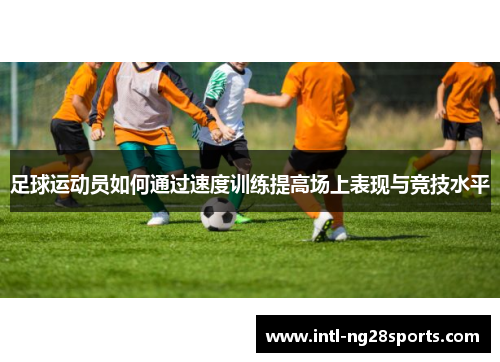 足球运动员如何通过速度训练提高场上表现与竞技水平