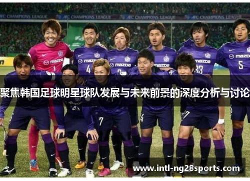 聚焦韩国足球明星球队发展与未来前景的深度分析与讨论