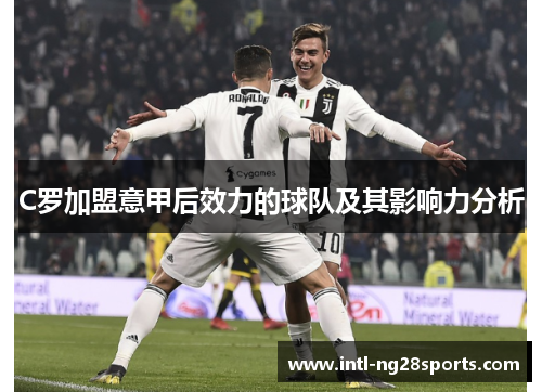 C罗加盟意甲后效力的球队及其影响力分析
