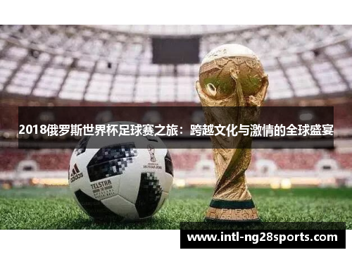 2018俄罗斯世界杯足球赛之旅：跨越文化与激情的全球盛宴