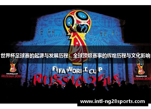 世界杯足球赛的起源与发展历程：全球顶级赛事的辉煌历程与文化影响