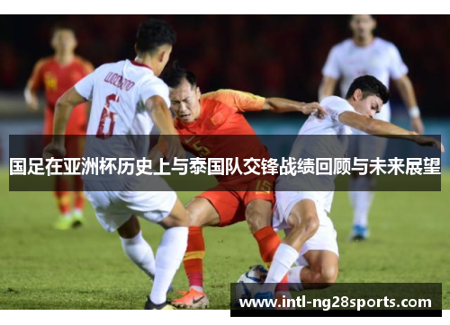 国足在亚洲杯历史上与泰国队交锋战绩回顾与未来展望
