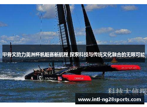 甲骨文助力美洲杯帆船赛新航程 探索科技与传统文化融合的无限可能