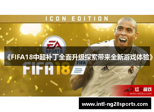 《FIFA18中超补丁全面升级探索带来全新游戏体验》