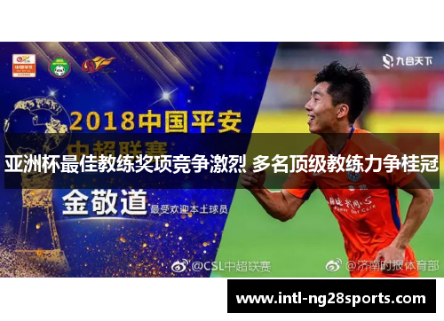 亚洲杯最佳教练奖项竞争激烈 多名顶级教练力争桂冠