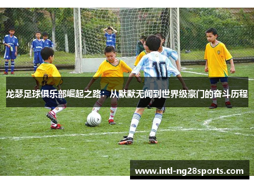龙瑟足球俱乐部崛起之路：从默默无闻到世界级豪门的奋斗历程