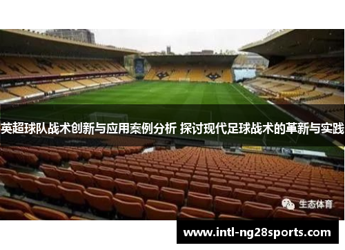英超球队战术创新与应用案例分析 探讨现代足球战术的革新与实践