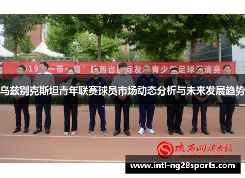 乌兹别克斯坦青年联赛球员市场动态分析与未来发展趋势