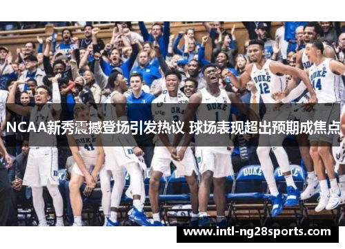 NCAA新秀震撼登场引发热议 球场表现超出预期成焦点