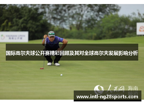 国际高尔夫球公开赛精彩回顾及其对全球高尔夫发展影响分析