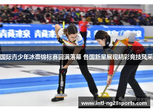 国际青少年冰壶锦标赛圆满落幕 各国新星展现精彩竞技风采