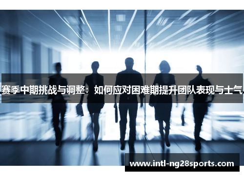 赛季中期挑战与调整：如何应对困难期提升团队表现与士气