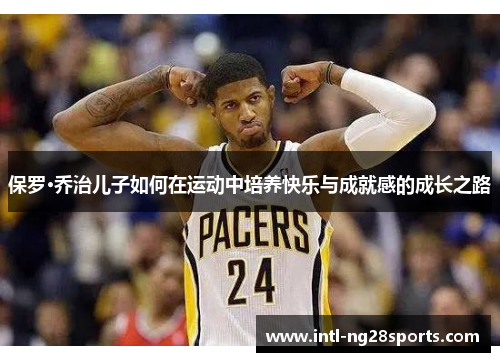 保罗·乔治儿子如何在运动中培养快乐与成就感的成长之路